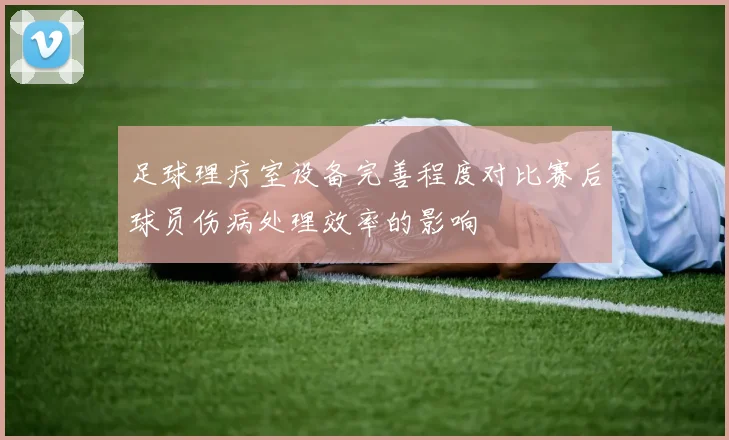 足球理疗室设备完善程度对比赛后球员伤病处理效率的影响