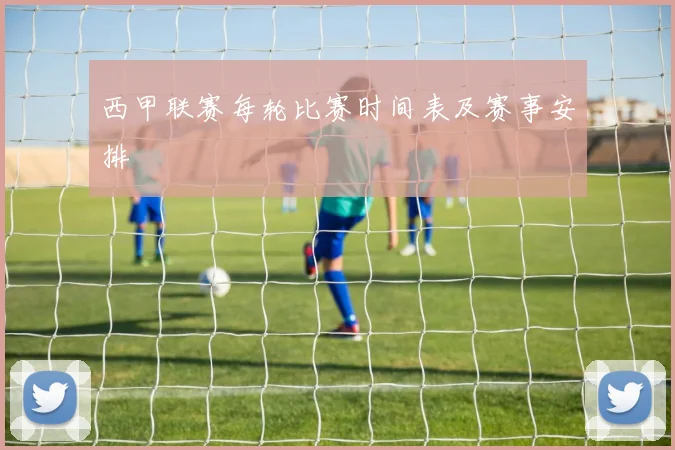 西甲联赛每轮比赛时间表及赛事安排