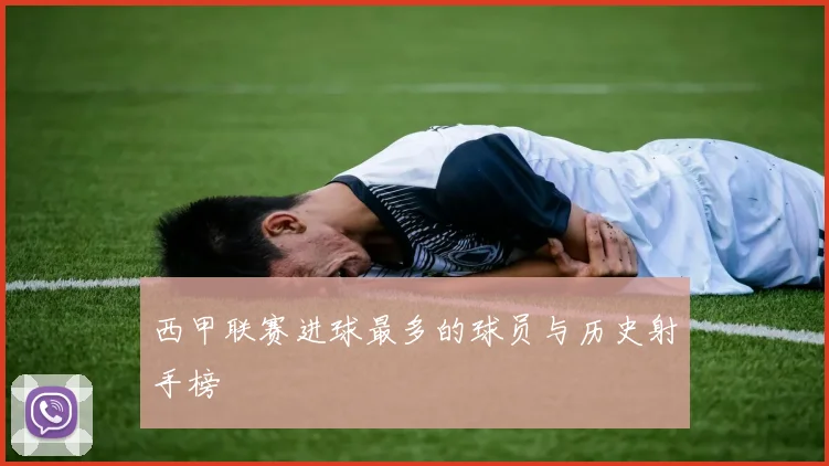 西甲联赛进球最多的球员与历史射手榜