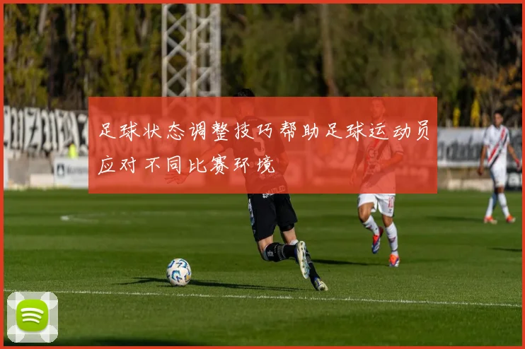 足球状态调整技巧帮助足球运动员应对不同比赛环境