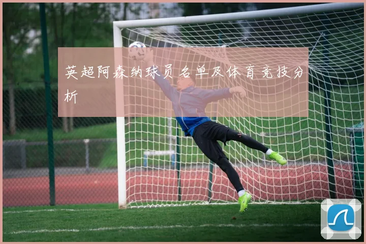 英超阿森纳球员名单及体育竞技分析