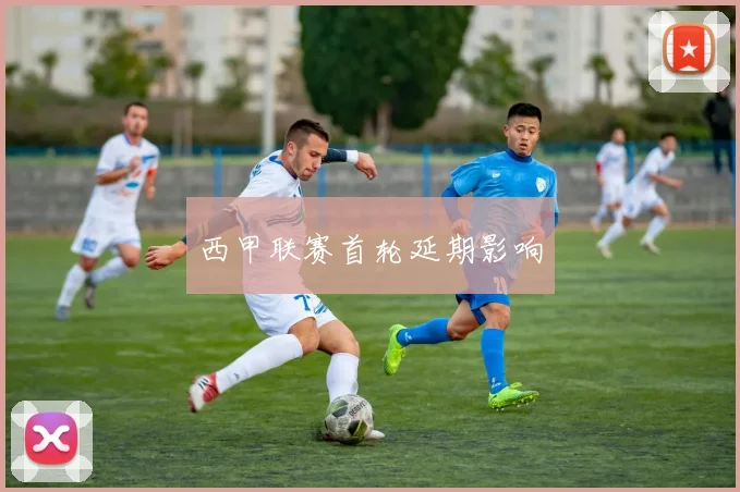 西甲联赛首轮延期影响