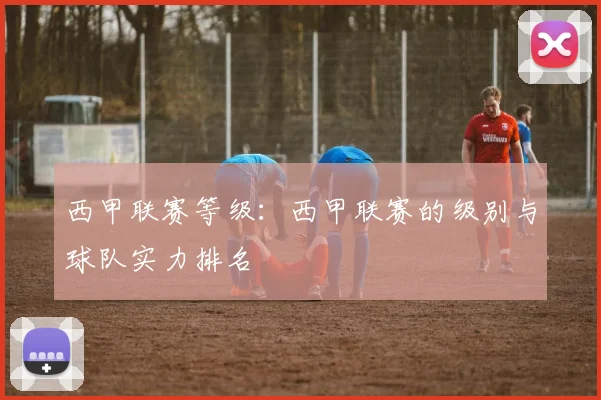 西甲联赛等级：西甲联赛的级别与球队实力排名