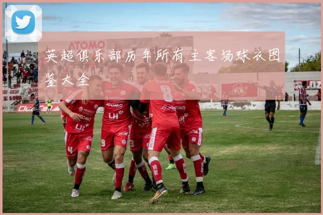 英超俱乐部历年所有主客场球衣图鉴大全