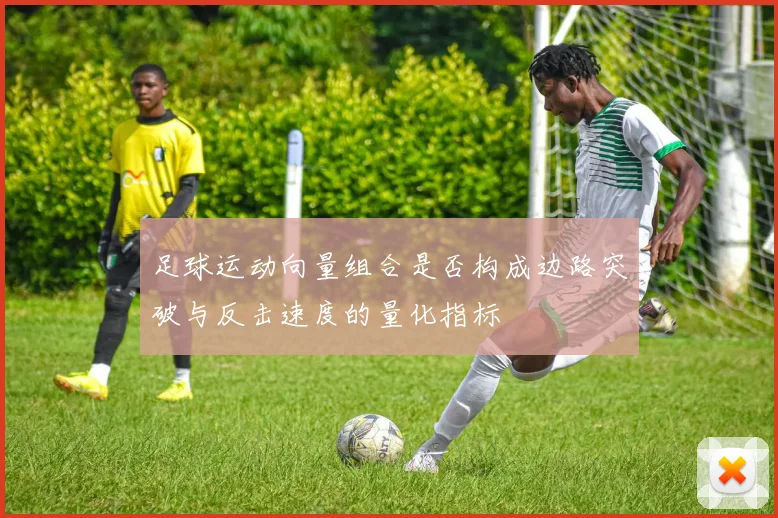 足球运动向量组合是否构成边路突破与反击速度的量化指标