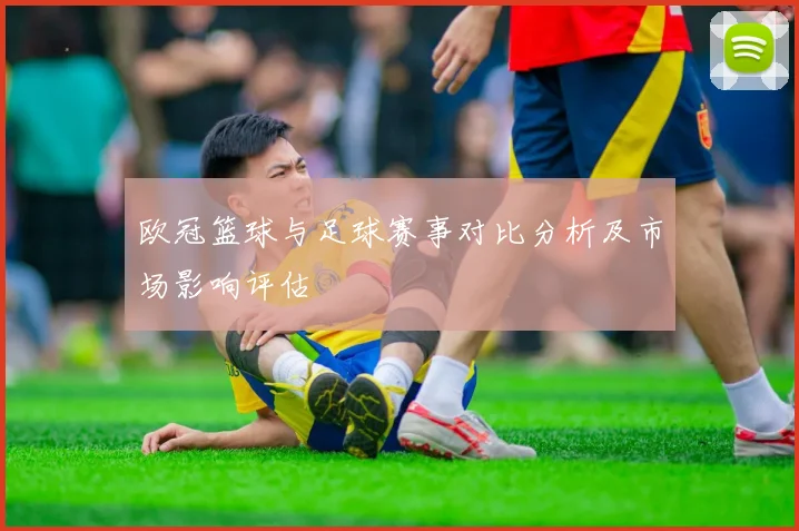 欧冠篮球与足球赛事对比分析及市场影响评估