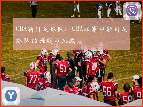 CBA新川足球队：CBA联赛中新川足球队的崛起与挑战