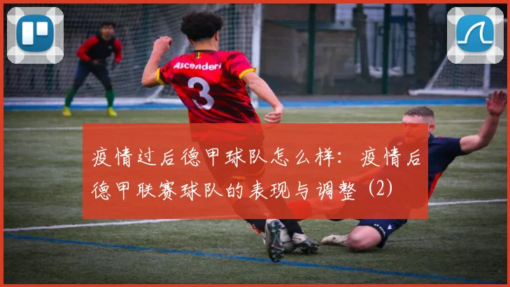 疫情过后德甲球队怎么样：疫情后德甲联赛球队的表现与调整 (2)